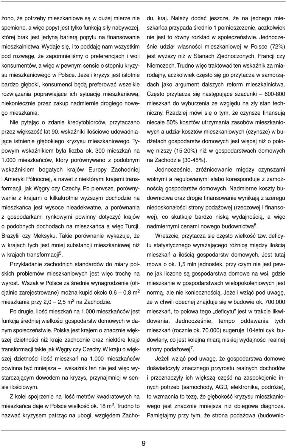 Jeżeli kryzys jest istotnie bardzo głęboki, konsumenci będą preferować wszelkie rozwiązania poprawiające ich sytuację mieszkaniową, niekoniecznie przez zakup nadmiernie drogiego nowego mieszkania.