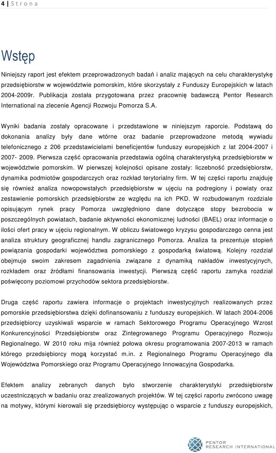 Podstawą do dokonania analizy były dane wtórne oraz badanie przeprowadzone metodą wywiadu telefonicznego z 206 przedstawicielami beneficjentów funduszy europejskich z lat 2004-2007 i 2007-2009.