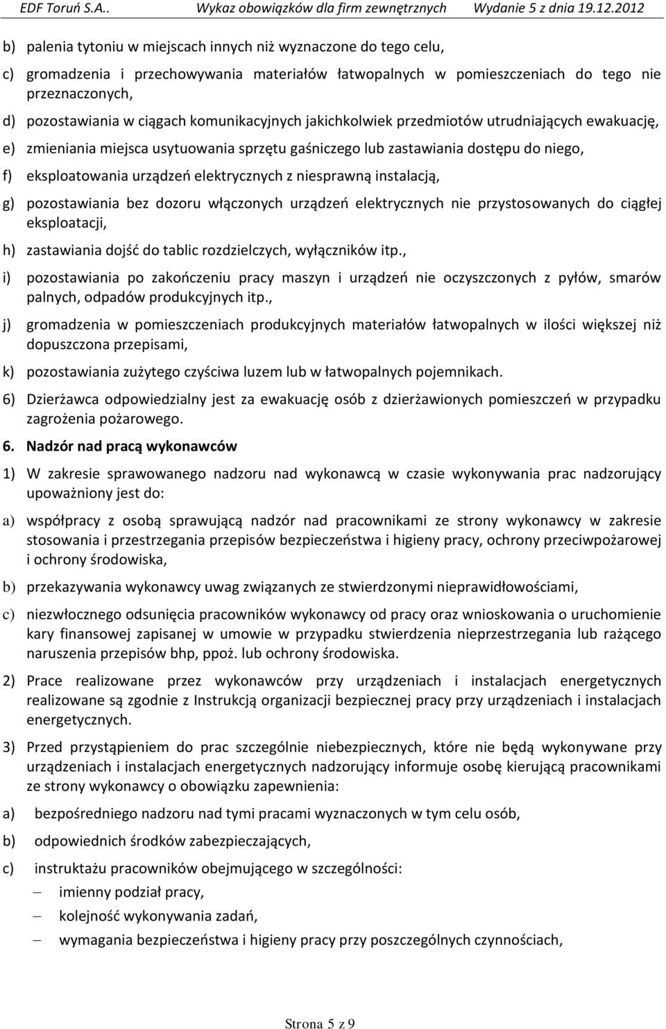 niesprawną instalacją, g) pozostawiania bez dozoru włączonych urządzeń elektrycznych nie przystosowanych do ciągłej eksploatacji, h) zastawiania dojść do tablic rozdzielczych, wyłączników itp.