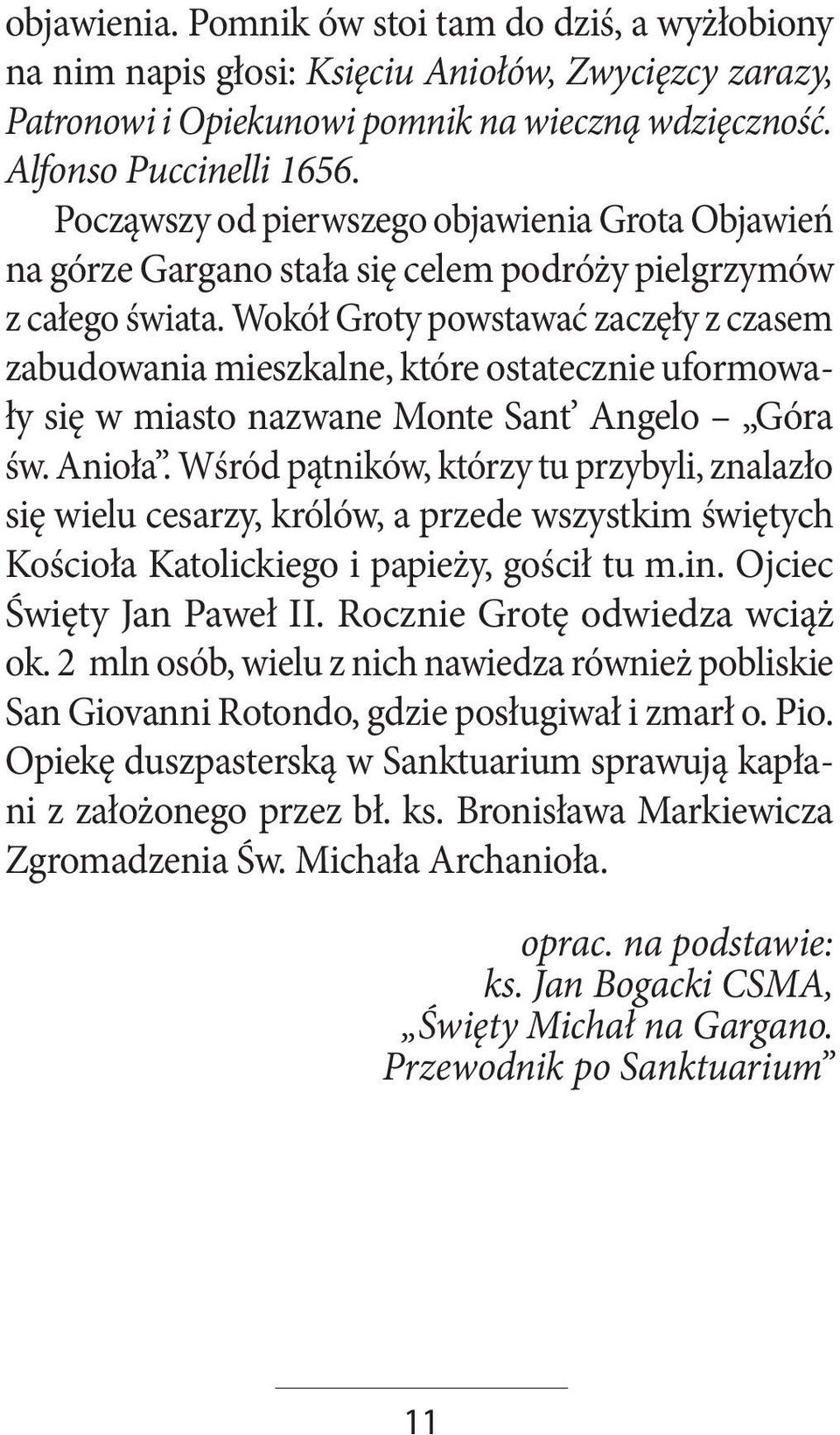 Wokół Groty powstawać zaczęły z czasem zabudowania mieszkalne, które ostatecznie uformowały się w miasto nazwane Monte Sant Angelo Góra św. Anioła.