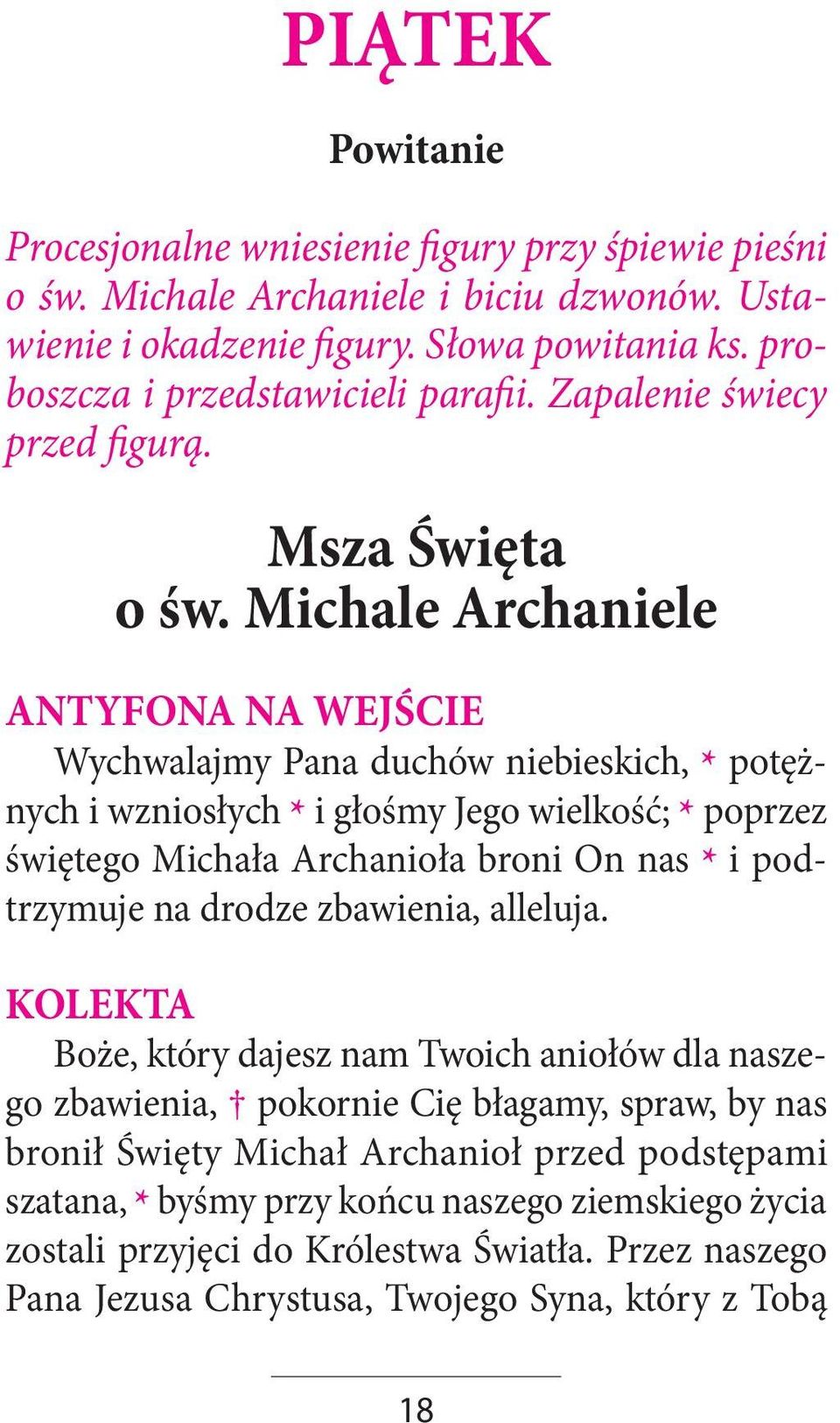 Michale Archaniele ANTYFONA NA WEJŚCIE Wychwalajmy Pana duchów niebieskich, * potężnych i wzniosłych * i głośmy Jego wielkość; * poprzez świętego Michała Archanioła broni On nas * i podtrzymuje na