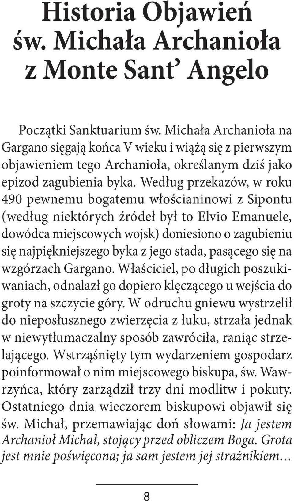 Według przekazów, w roku 490 pewnemu bogatemu włościaninowi z Sipontu (według niektórych źródeł był to Elvio Emanuele, dowódca miejscowych wojsk) doniesiono o zagubieniu się najpiękniejszego byka z