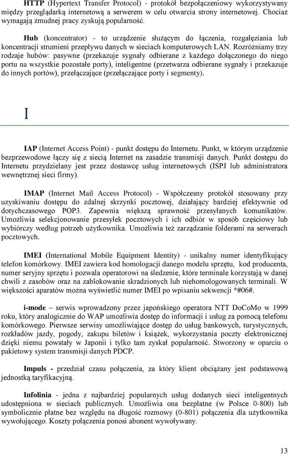 Rozróżniamy trzy rodzaje hubów: pasywne (przekazuje sygnały odbierane z każdego dołączonego do niego portu na wszystkie pozostałe porty), inteligentne (przetwarza odbierane sygnały i przekazuje do