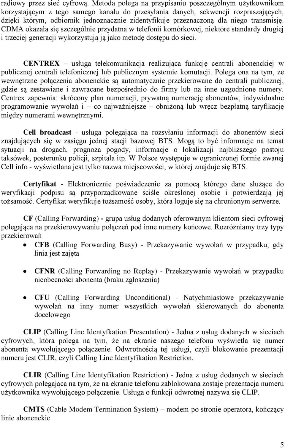 przeznaczoną dla niego transmisję. CDMA okazała się szczególnie przydatna w telefonii komórkowej, niektóre standardy drugiej i trzeciej generacji wykorzystują ją jako metodę dostępu do sieci.