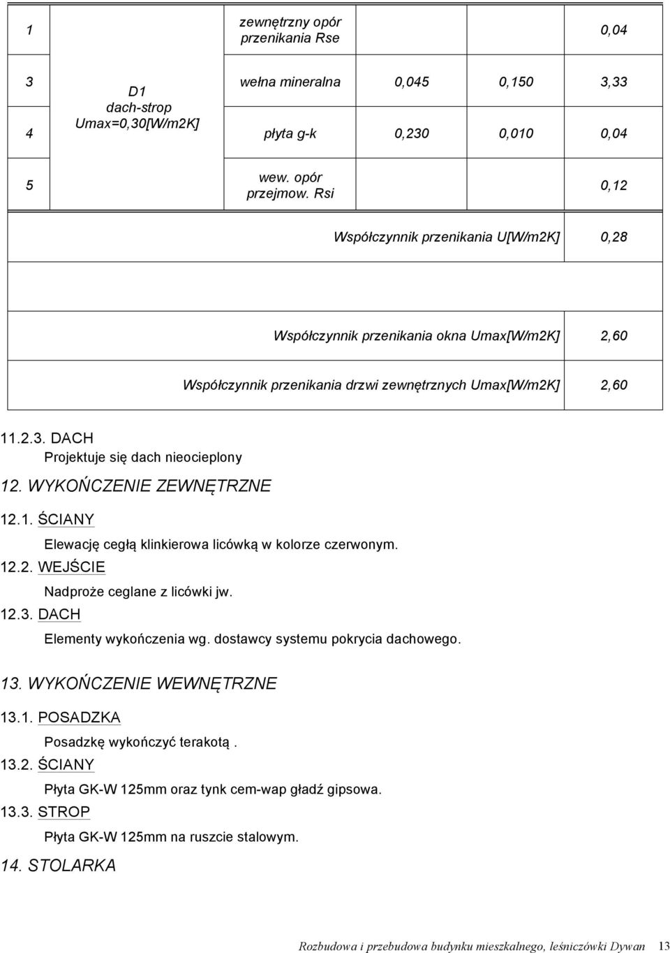 DACH Projektuje się dach nieocieplony 12. WYKOŃCZENIE ZEWNĘTRZNE 12.1. ŚCIANY Elewację cegłą klinkierowa licówką w kolorze czerwonym. 12.2. WEJŚCIE 12.3. DACH Nadproże ceglane z licówki jw.