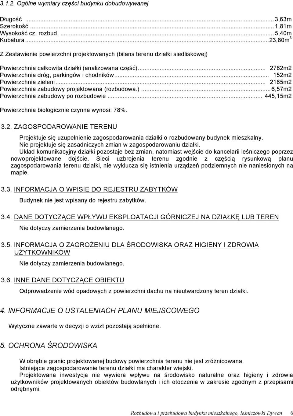 .. 152m2 Powierzchnia zieleni... 2185m2 Powierzchnia zabudowy projektowana (rozbudowa.)... 6,57m2 Powierzchnia zabudowy po rozbudowie... 445,15m2 Powierzchnia biologicznie czynna wynosi: 78%. 3.2. ZAGOSPODAROWANIE TERENU Projektuje się uzupełnienie zagospodarowania działki o rozbudowany budynek mieszkalny.