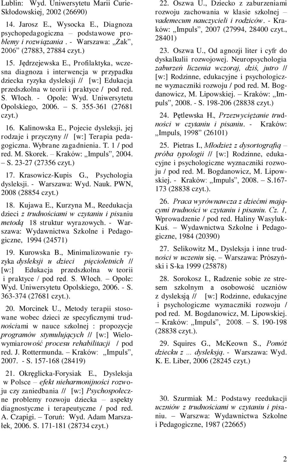 Uniwersytetu Opolskiego, 2006. S. 355-361 (27681 czyt.) 16. Kalinowska E., Pojecie dysleksji, jej rodzaje i przyczyny // [w:] Terapia pedagogiczna. Wybrane zagadnienia. T. 1 / pod red. M. Skorek.