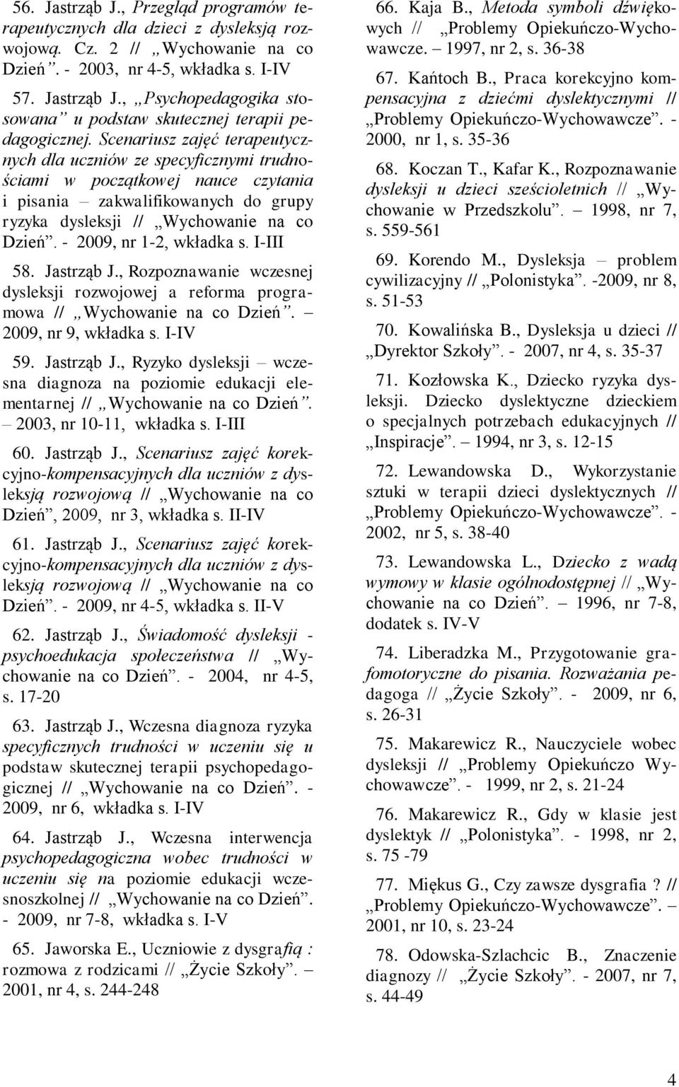 - 2009, nr 1-2, wkładka s. I-III 58. Jastrząb J., Rozpoznawanie wczesnej dysleksji rozwojowej a reforma programowa // Wychowanie na co Dzień. 2009, nr 9, wkładka s. I-IV 59. Jastrząb J., Ryzyko dysleksji wczesna diagnoza na poziomie edukacji elementarnej // Wychowanie na co Dzień.