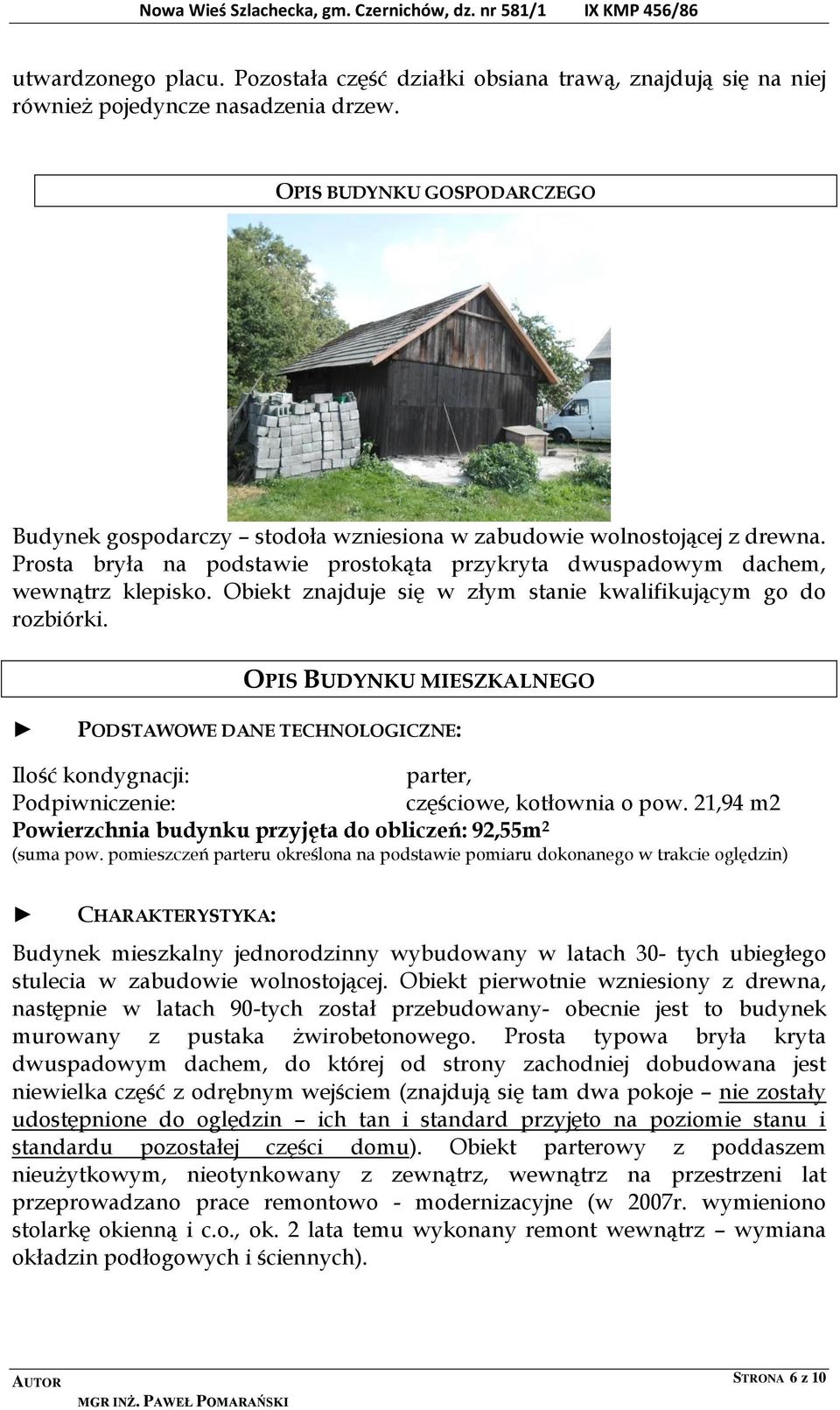 Obiekt znajduje się w złym stanie kwalifikującym go do rozbiórki. OPIS BUDYNKU MIESZKALNEGO PODSTAWOWE DANE TECHNOLOGICZNE: Ilość kondygnacji: parter, Podpiwniczenie: częściowe, kotłownia o pow.