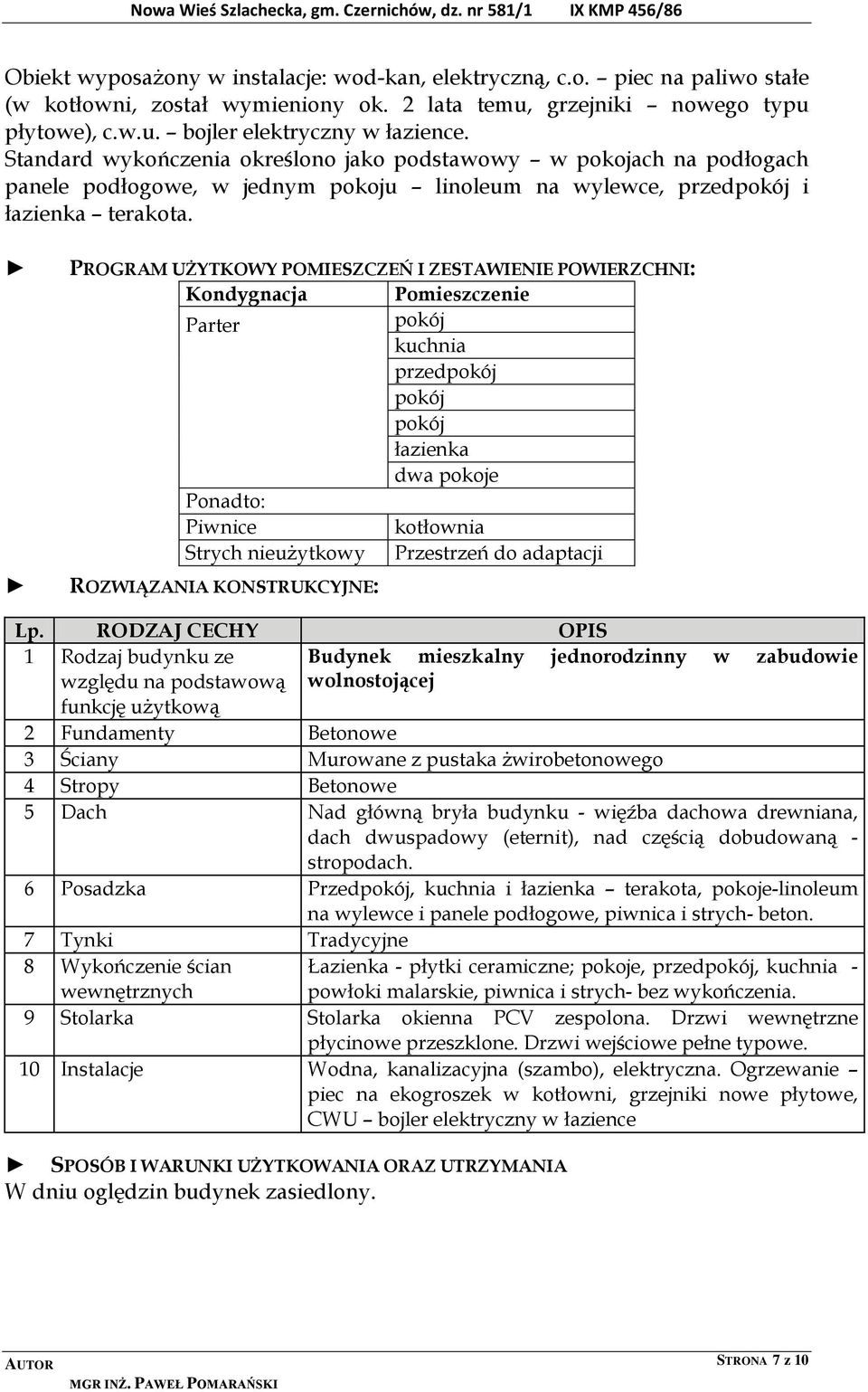 PROGRAM UŻYTKOWY POMIESZCZEŃ I ZESTAWIENIE POWIERZCHNI: Kondygnacja Pomieszczenie Parter pokój kuchnia przedpokój pokój pokój łazienka dwa pokoje Ponadto: Piwnice kotłownia Strych nieużytkowy