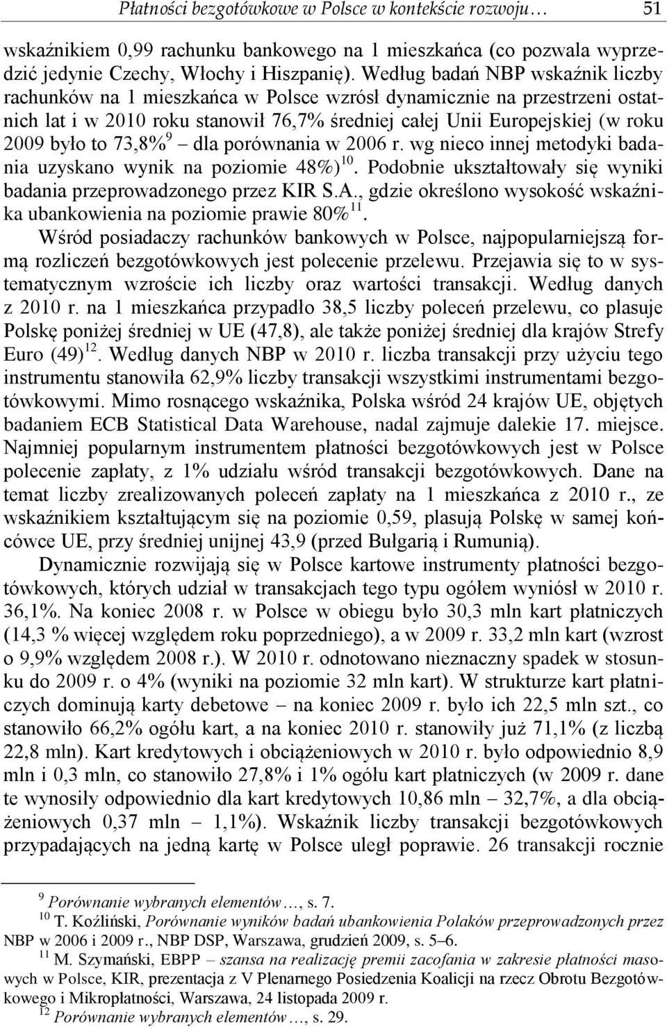 73,8% 9 dla porównania w 2006 r. wg nieco innej metodyki badania uzyskano wynik na poziomie 48%) 10. Podobnie ukształtowały się wyniki badania przeprowadzonego przez KIR S.A.