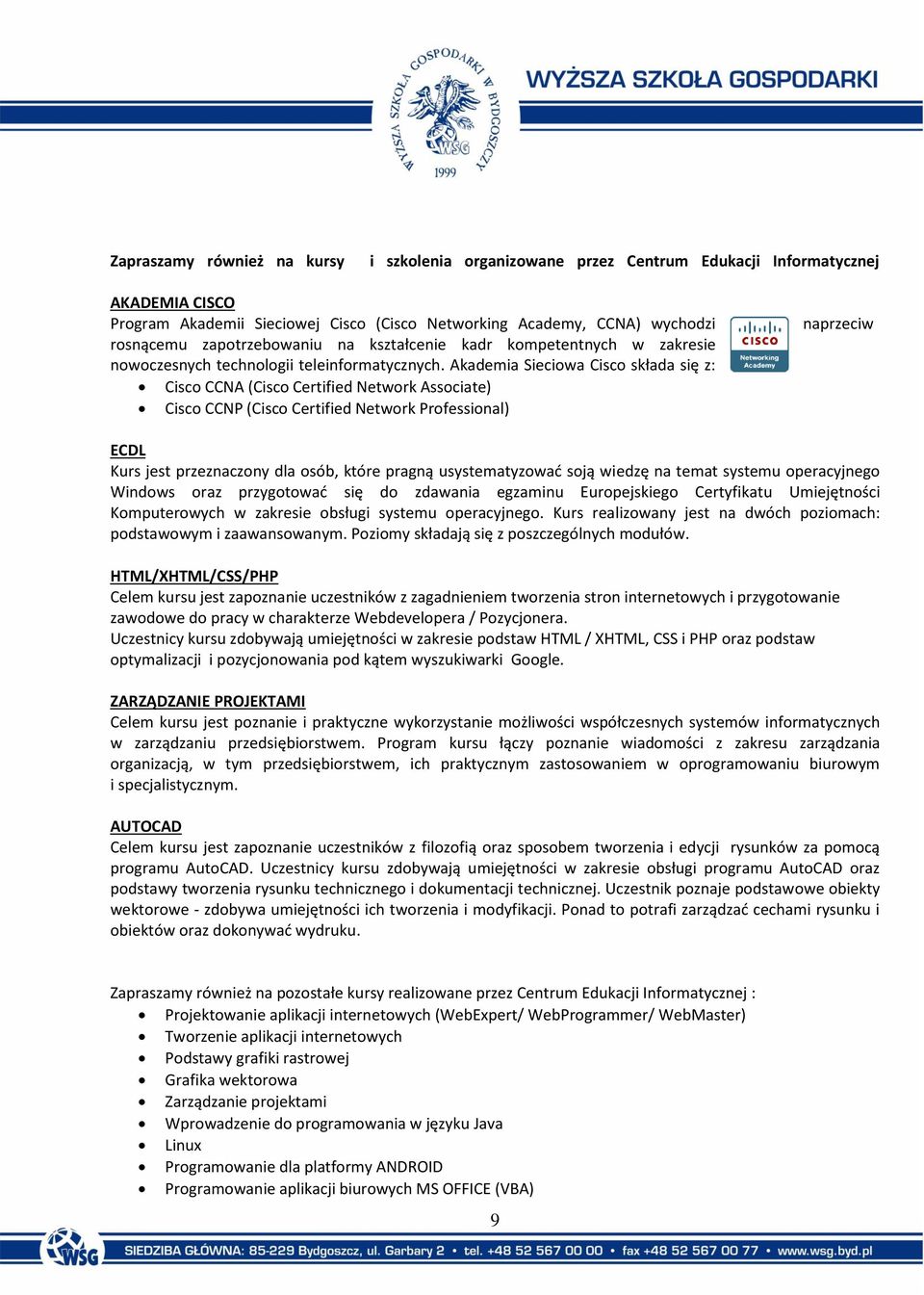 Akademia Sieciowa Cisco składa się z: Cisco CCNA (Cisco Certified Network Associate) Cisco CCNP (Cisco Certified Network Professional) naprzeciw ECDL Kurs jest przeznaczony dla osób, które pragną