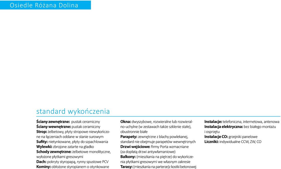 PCV Kominy: obłożone styropianem o otynkowane Okna: dwyszybowe, rozwieralne lub rozwieralno-uchylne (w zestawach także szklenie stałe), obustronnie białe Parapety: zewnętrzne z blachy powlekanej,