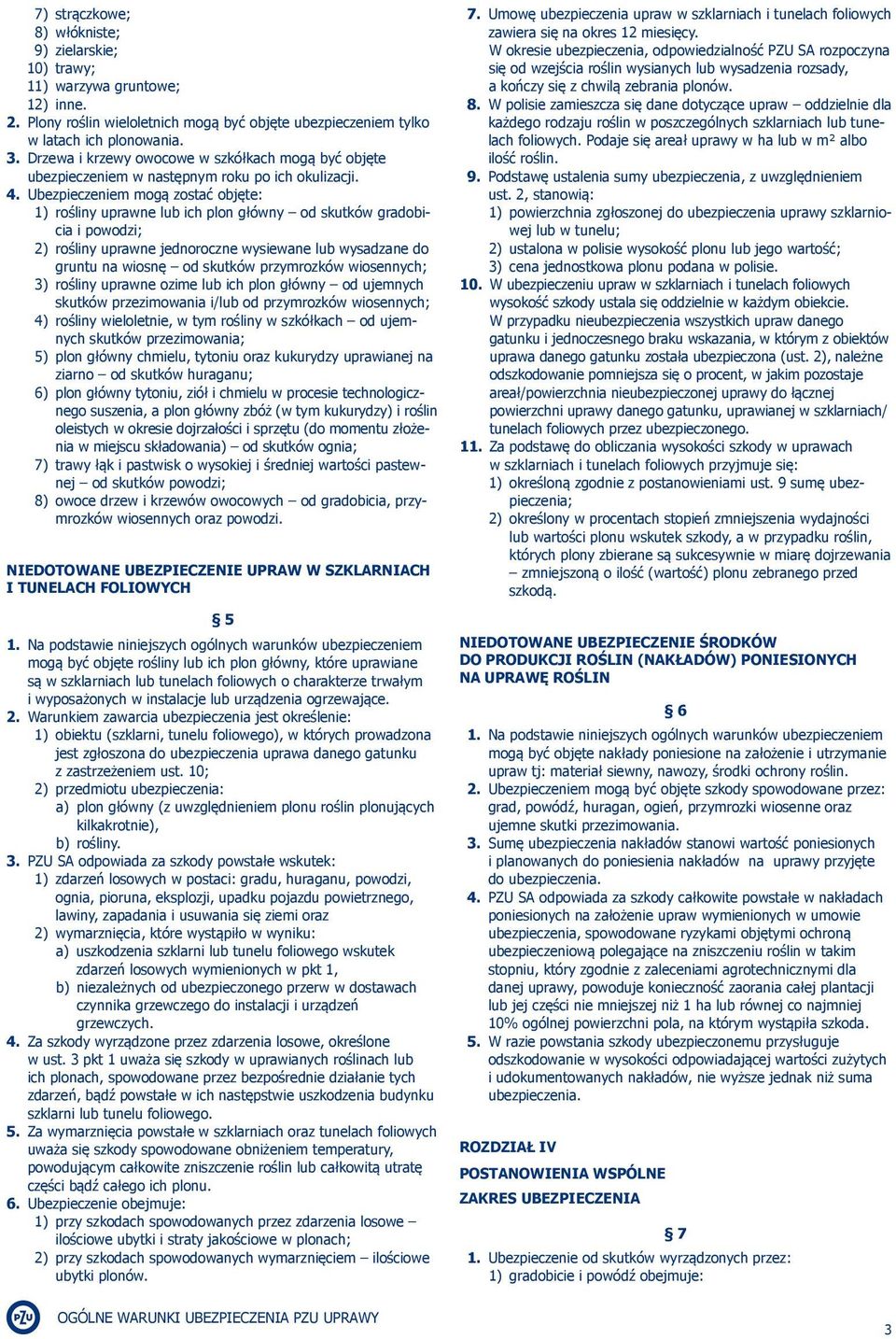 Ubezpieczeniem mogą zostać objęte: 1) rośliny uprawne lub ich plon główny od skutków gradobicia i powodzi; 2) rośliny uprawne jednoroczne wysiewane lub wysadzane do gruntu na wiosnę od skutków