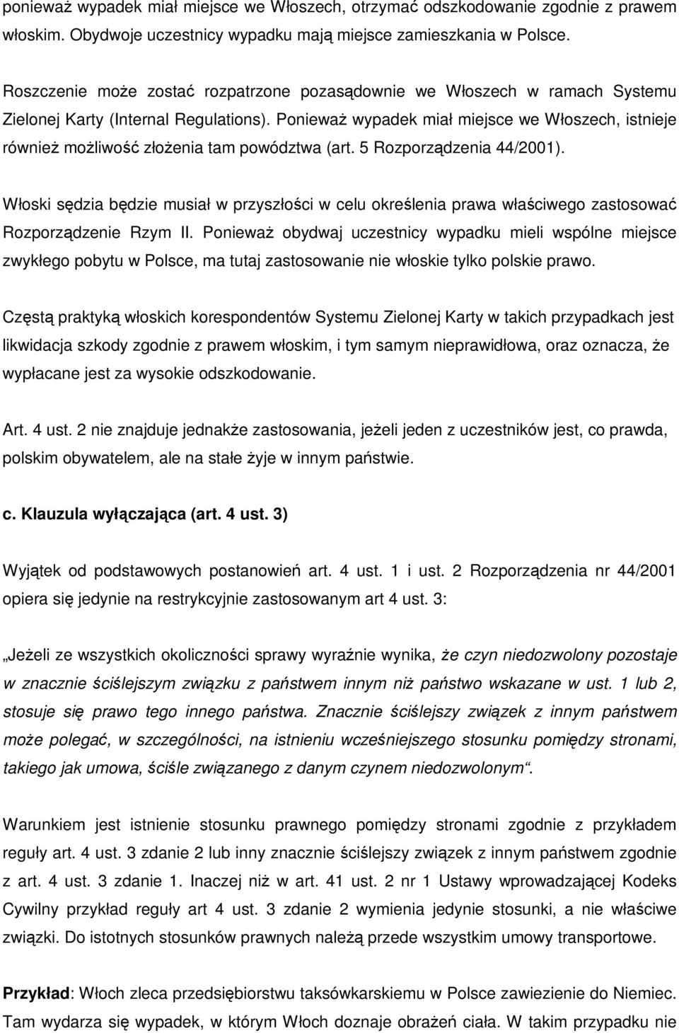 PoniewaŜ wypadek miał miejsce we Włoszech, istnieje równieŝ moŝliwość złoŝenia tam powództwa (art. 5 Rozporządzenia 44/2001).