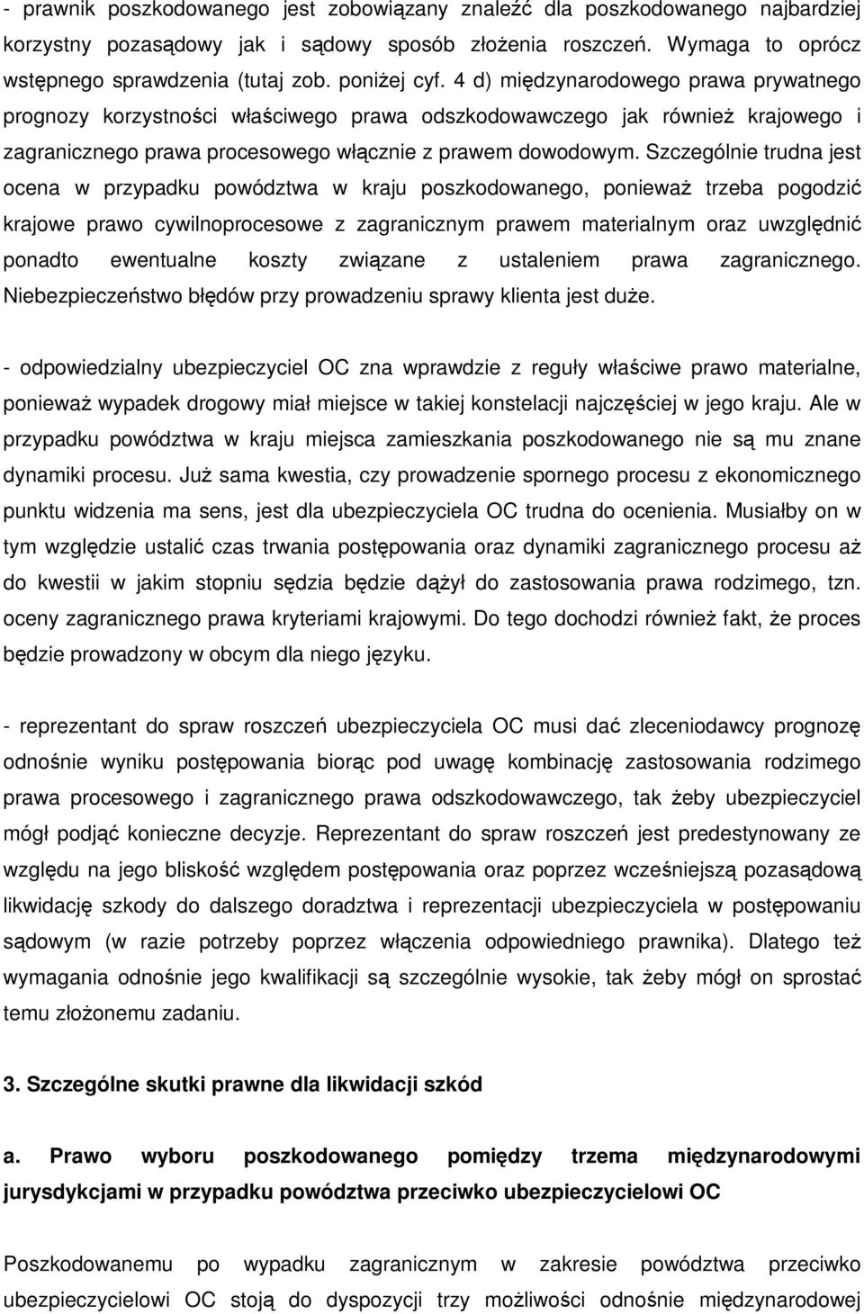 Szczególnie trudna jest ocena w przypadku powództwa w kraju poszkodowanego, poniewaŝ trzeba pogodzić krajowe prawo cywilnoprocesowe z zagranicznym prawem materialnym oraz uwzględnić ponadto