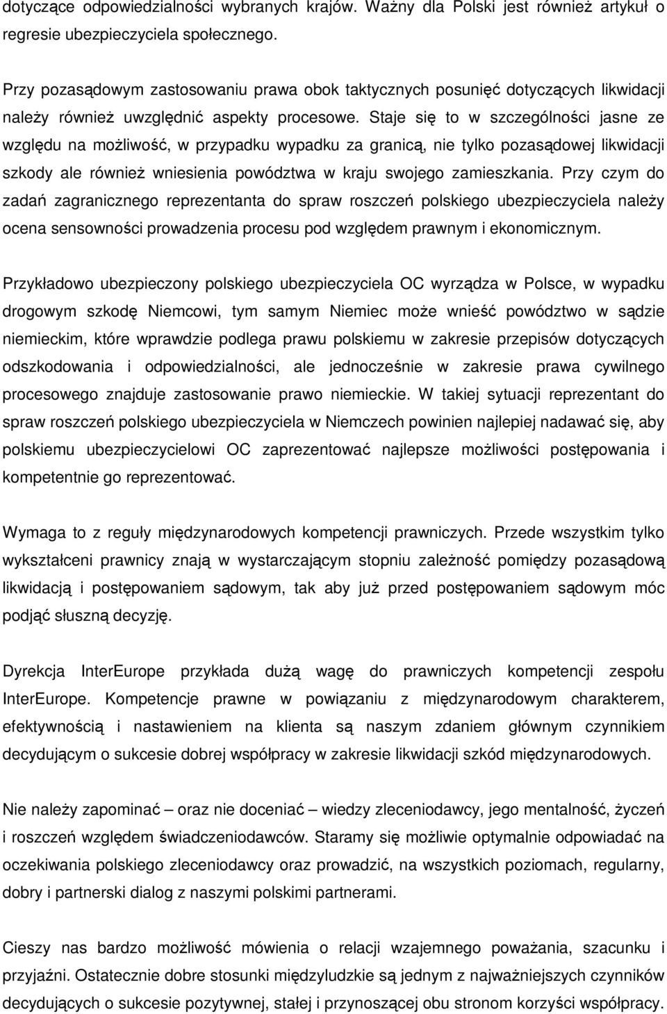 Staje się to w szczególności jasne ze względu na moŝliwość, w przypadku wypadku za granicą, nie tylko pozasądowej likwidacji szkody ale równieŝ wniesienia powództwa w kraju swojego zamieszkania.