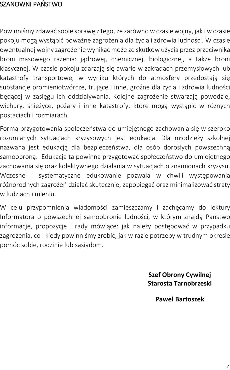 W czasie pokoju zdarzają się awarie w zakładach przemysłowych lub katastrofy transportowe, w wyniku których do atmosfery przedostają się substancje promieniotwórcze, trujące i inne, groźne dla życia