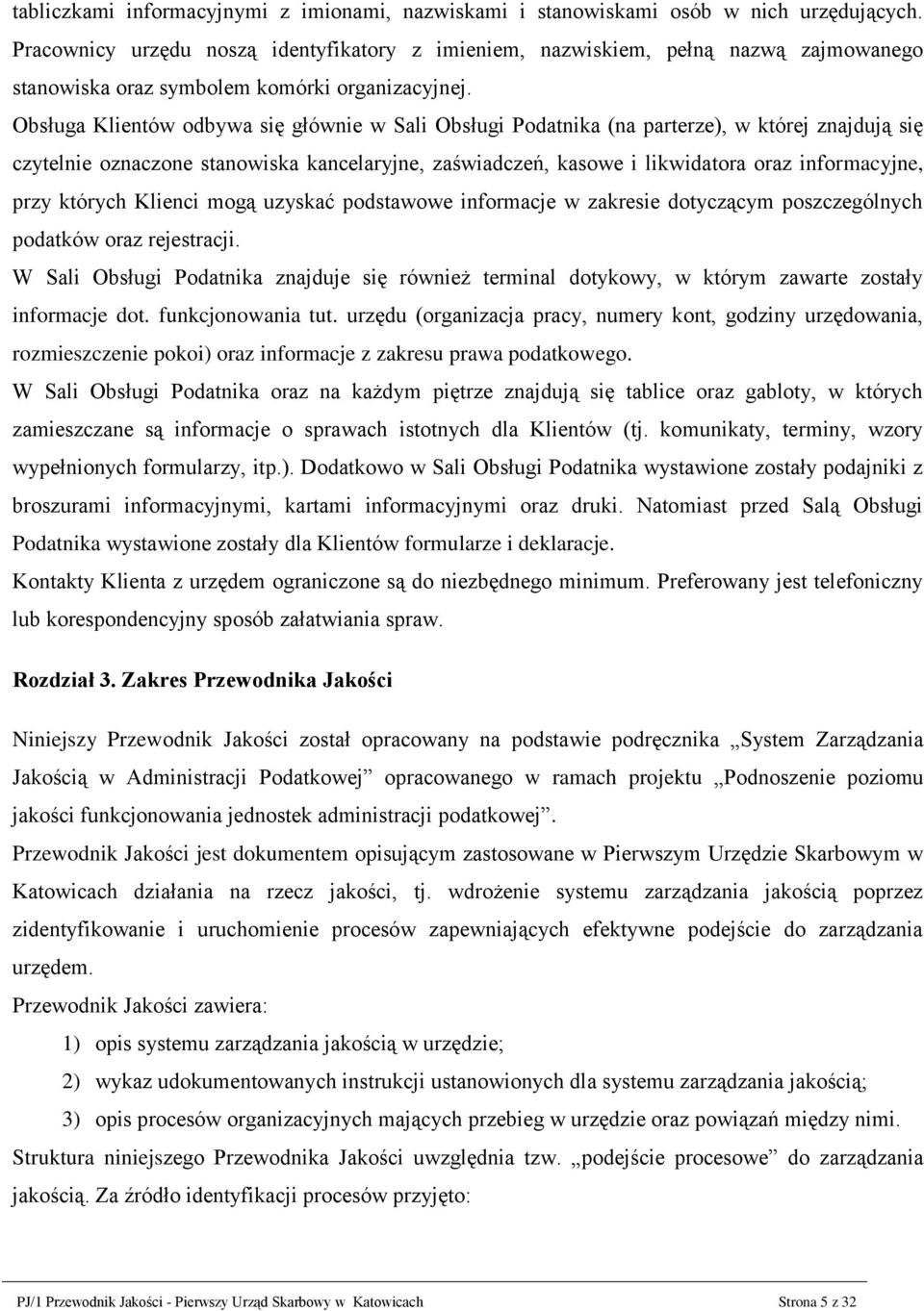 Obsługa Klientów odbywa się głównie w Sali Obsługi Podatnika (na parterze), w której znajdują się czytelnie oznaczone stanowiska kancelaryjne, zaświadczeń, kasowe i likwidatora oraz informacyjne,