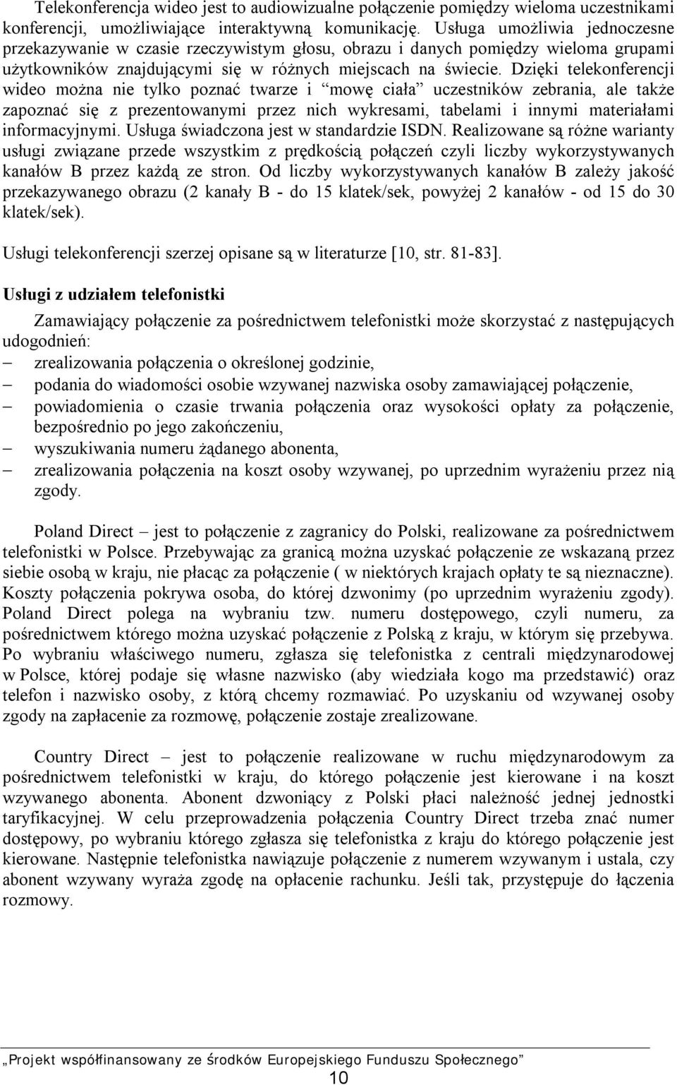 Dzięki telekonferencji wideo można nie tylko poznać twarze i mowę ciała uczestników zebrania, ale także zapoznać się z prezentowanymi przez nich wykresami, tabelami i innymi materiałami