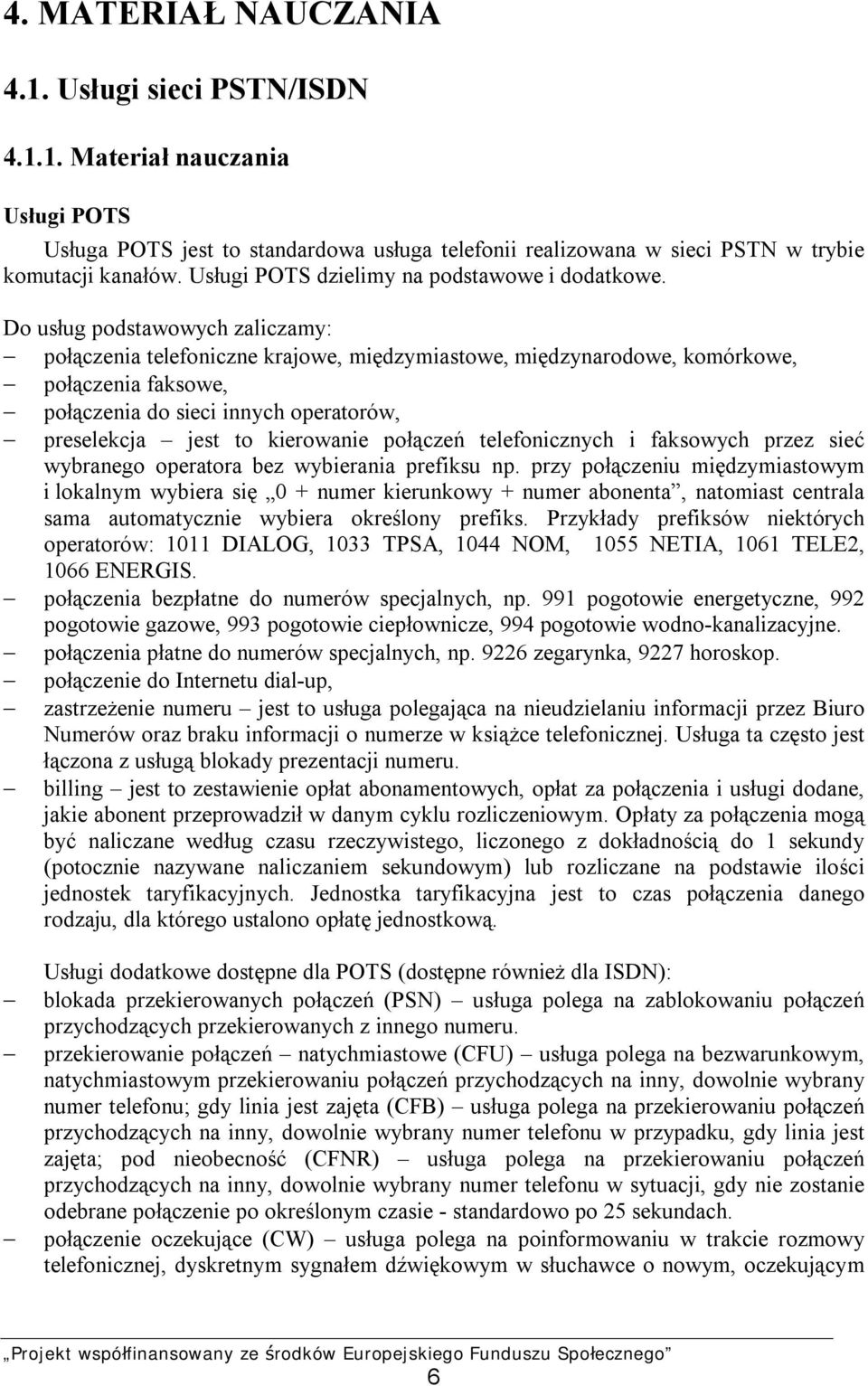 Do usług podstawowych zaliczamy: połączenia telefoniczne krajowe, międzymiastowe, międzynarodowe, komórkowe, połączenia faksowe, połączenia do sieci innych operatorów, preselekcja jest to kierowanie