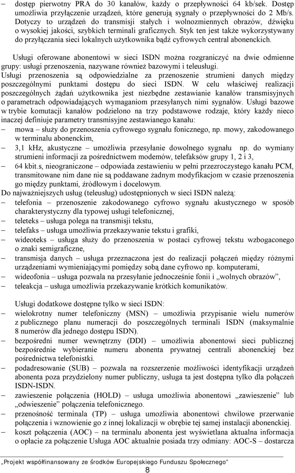 Styk ten jest także wykorzystywany do przyłączania sieci lokalnych użytkownika bądź cyfrowych central abonenckich.