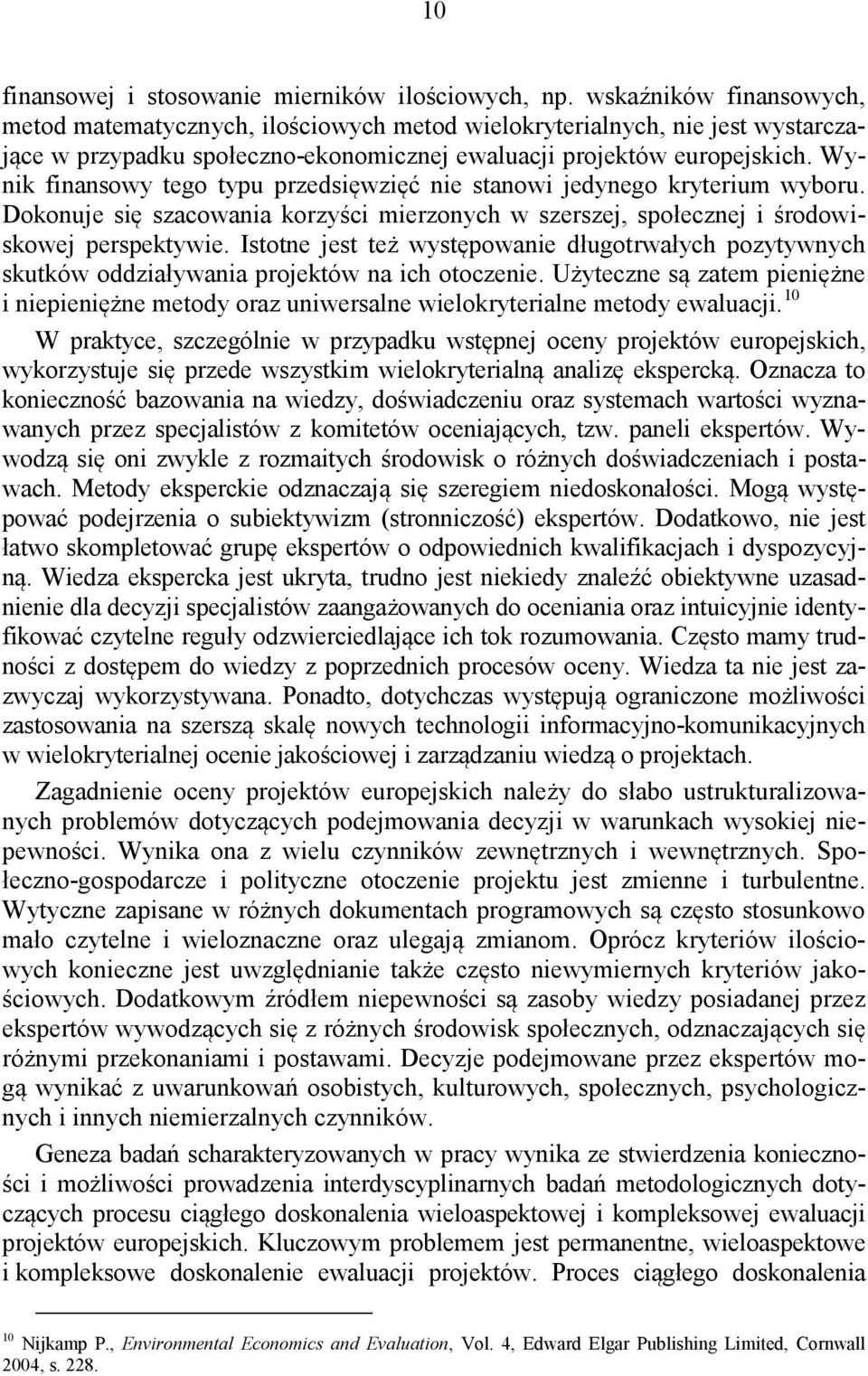 Wynik finansowy tego typu przedsięwzięć nie stanowi jedynego kryterium wyboru. Dokonuje się szacowania korzyści mierzonych w szerszej, społecznej i środowiskowej perspektywie.