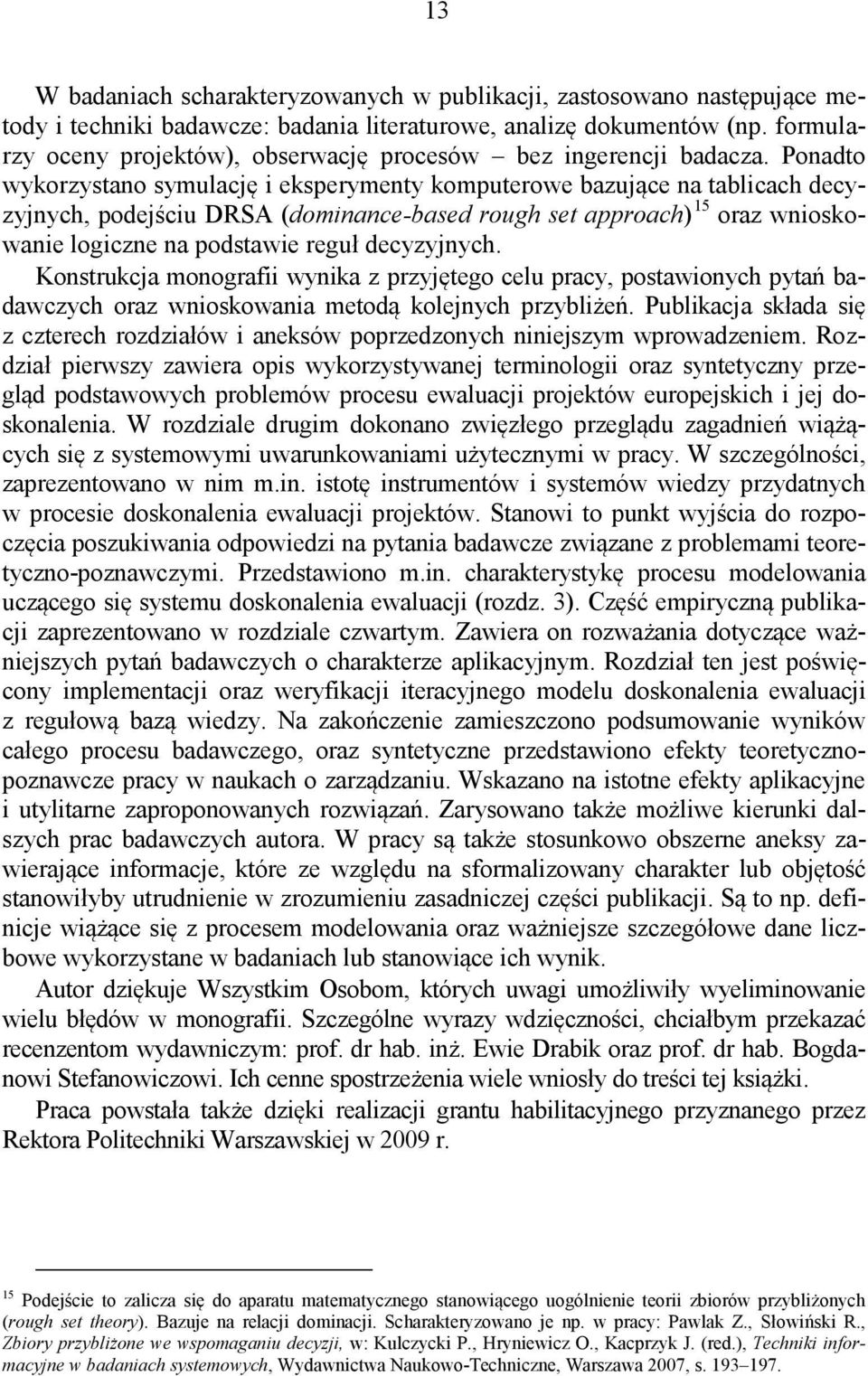 Ponadto wykorzystano symulację i eksperymenty komputerowe bazujące na tablicach decyzyjnych, podejściu DRSA (dominance-based rough set approach) 15 oraz wnioskowanie logiczne na podstawie reguł