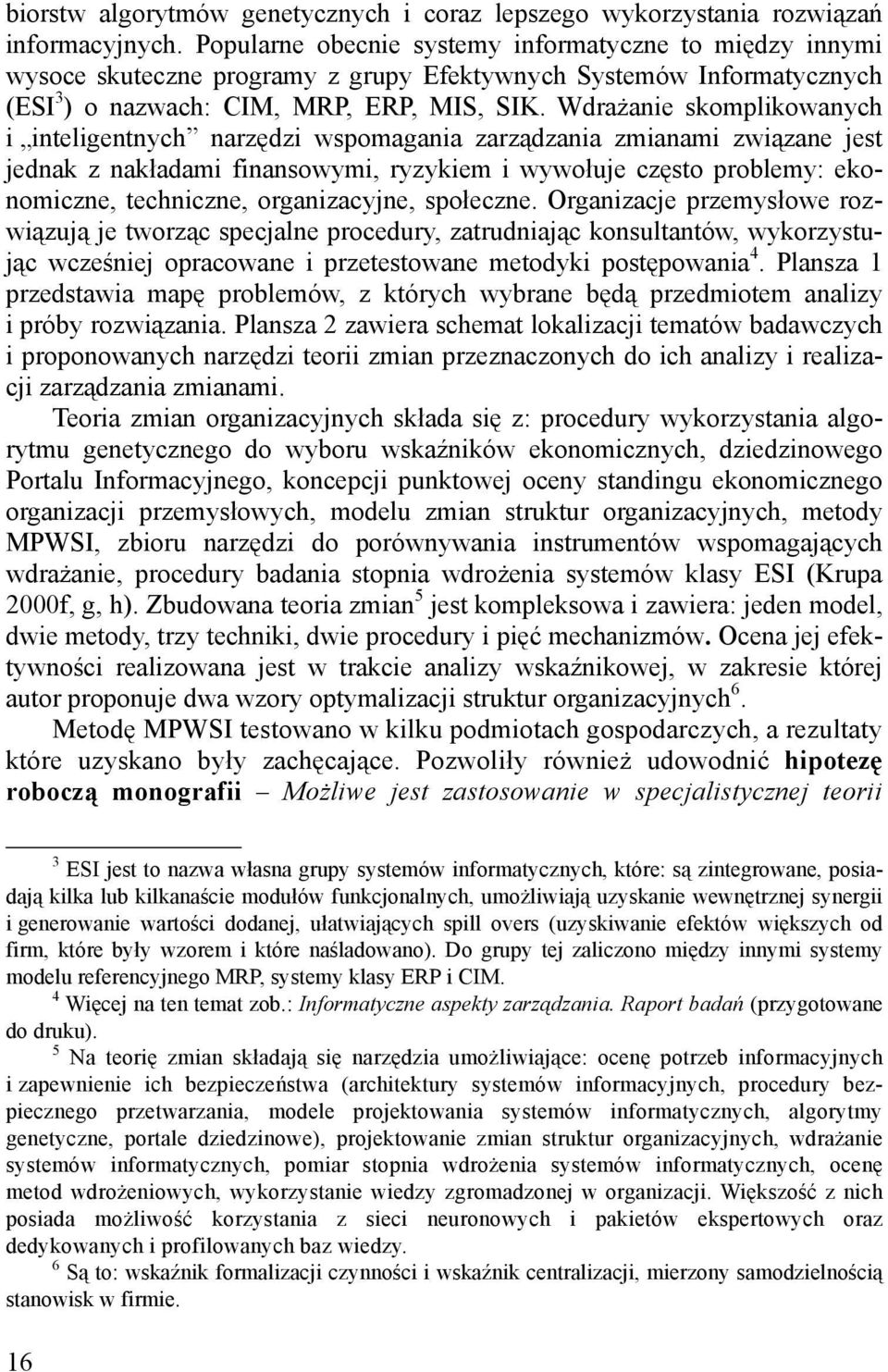 Wdrażanie skomplikowanych i inteligentnych narzędzi wspomagania zarządzania zmianami związane jest jednak z nakładami finansowymi, ryzykiem i wywołuje często problemy: ekonomiczne, techniczne,