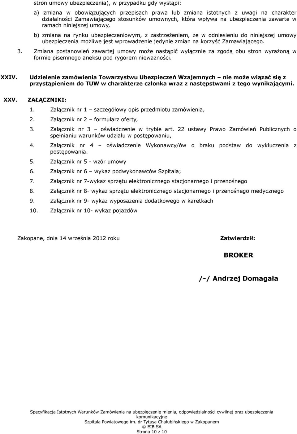 korzyść Zamawiającego. 3. Zmiana postanowień zawartej umowy może nastąpić wyłącznie za zgodą obu stron wyrażoną w formie pisemnego aneksu pod rygorem nieważności. XXIV.