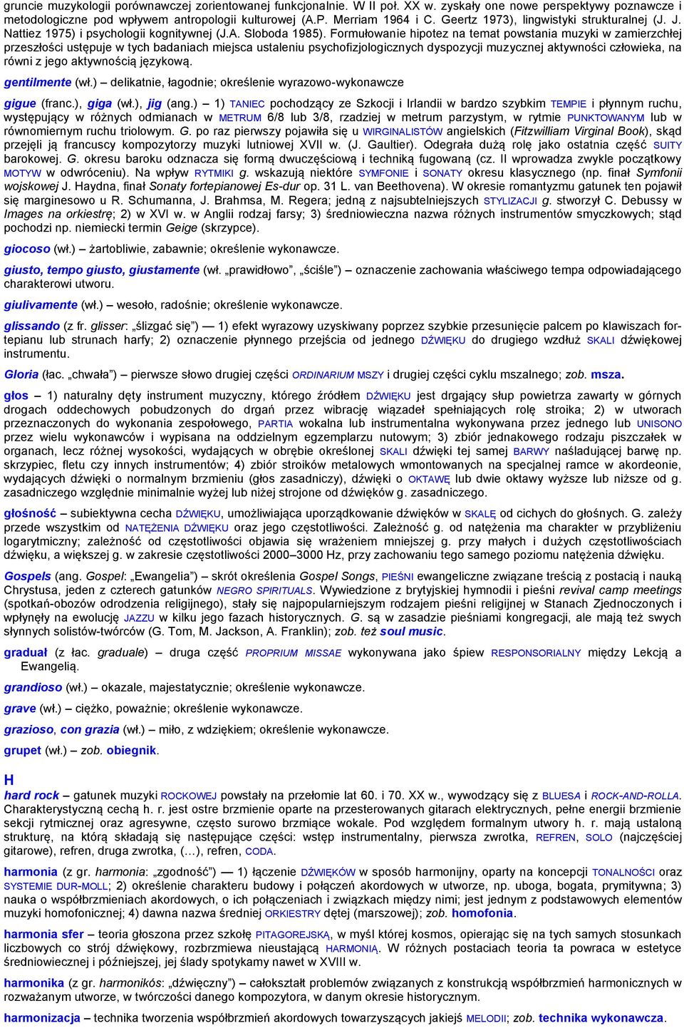 Formułowanie hipotez na temat powstania muzyki w zamierzchłej przeszłości ustępuje w tych badaniach miejsca ustaleniu psychofizjologicznych dyspozycji muzycznej aktywności człowieka, na równi z jego