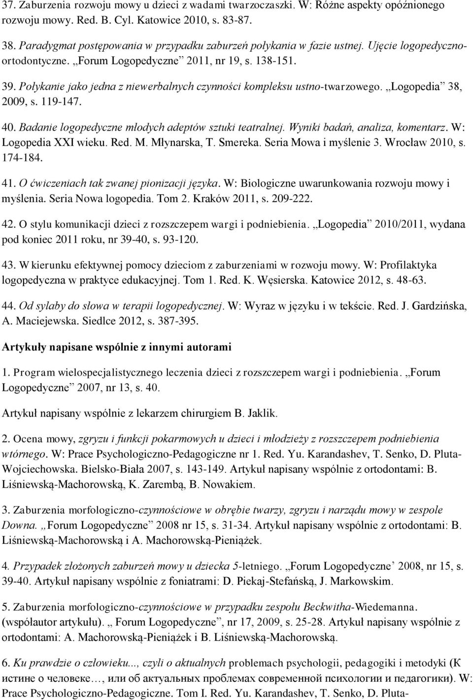 Połykanie jako jedna z niewerbalnych czynności kompleksu ustno-twarzowego. Logopedia 38, 2009, s. 119-147. 40. Badanie logopedyczne młodych adeptów sztuki teatralnej. Wyniki badań, analiza, komentarz.