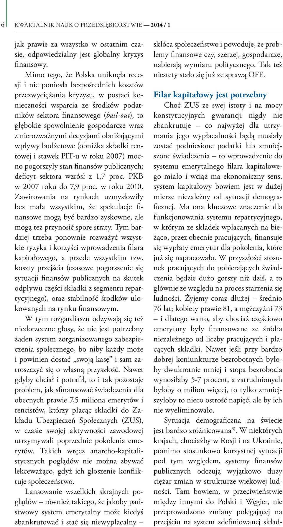 spowolnienie gospodarcze wraz z nierozważnymi decyzjami obniżającymi wpływy budżetowe (obniżka składki rentowej i stawek PIT-u w roku 2007) mocno pogorszyły stan finansów publicznych; deficyt sektora