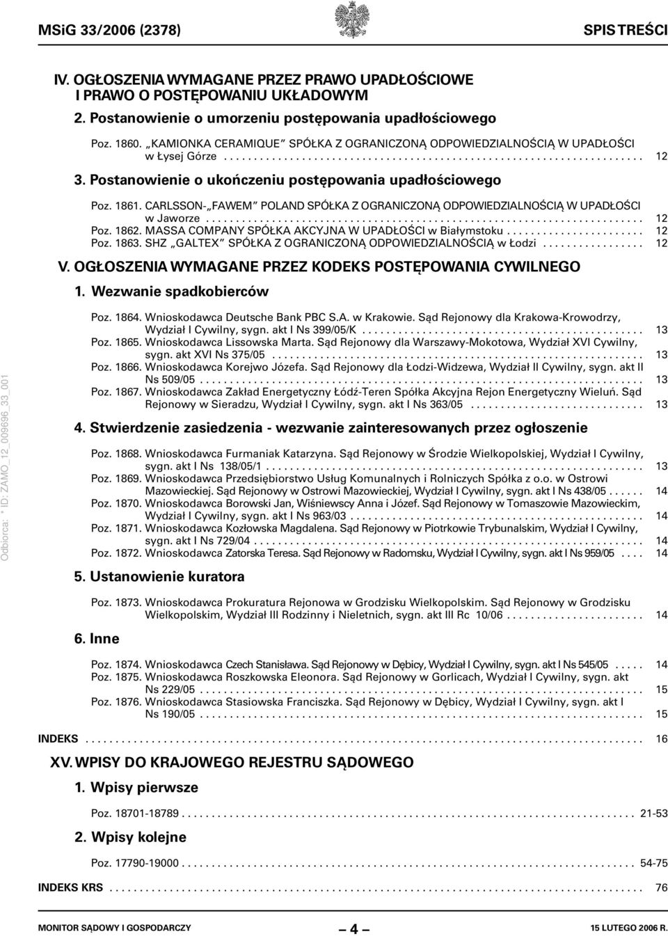 Postanowienie o ukończeniu postępowania upadłościowego Poz. 1861. CARLSSON- FAWEM POLAND SPÓŁKA Z OGRANICZONĄ ODPOWIEDZIALNOŚCIĄ W UPADŁOŚCI w Jaworze......................................................................... 12 Poz.