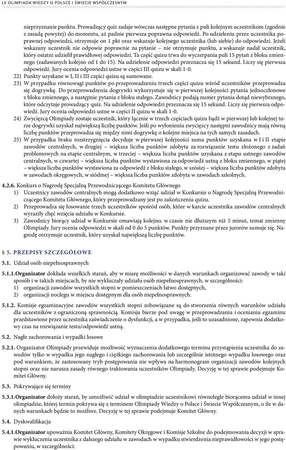 Jeżeli wskazany uczestnik nie odpowie poprawnie na pytanie nie otrzymuje punktu, a wskazuje nadal uczestnik, który ostatni udzielił prawidłowej odpowiedzi.