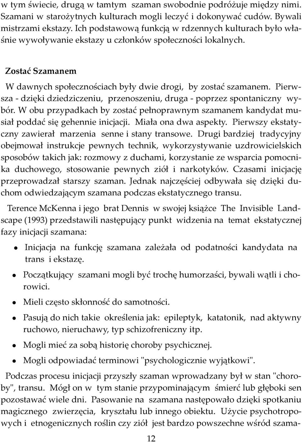 Pierwsza - dzięki dziedziczeniu, przenoszeniu, druga - poprzez spontaniczny wybór. W obu przypadkach by zostać pełnoprawnym szamanem kandydat musiał poddać się gehennie inicjacji.