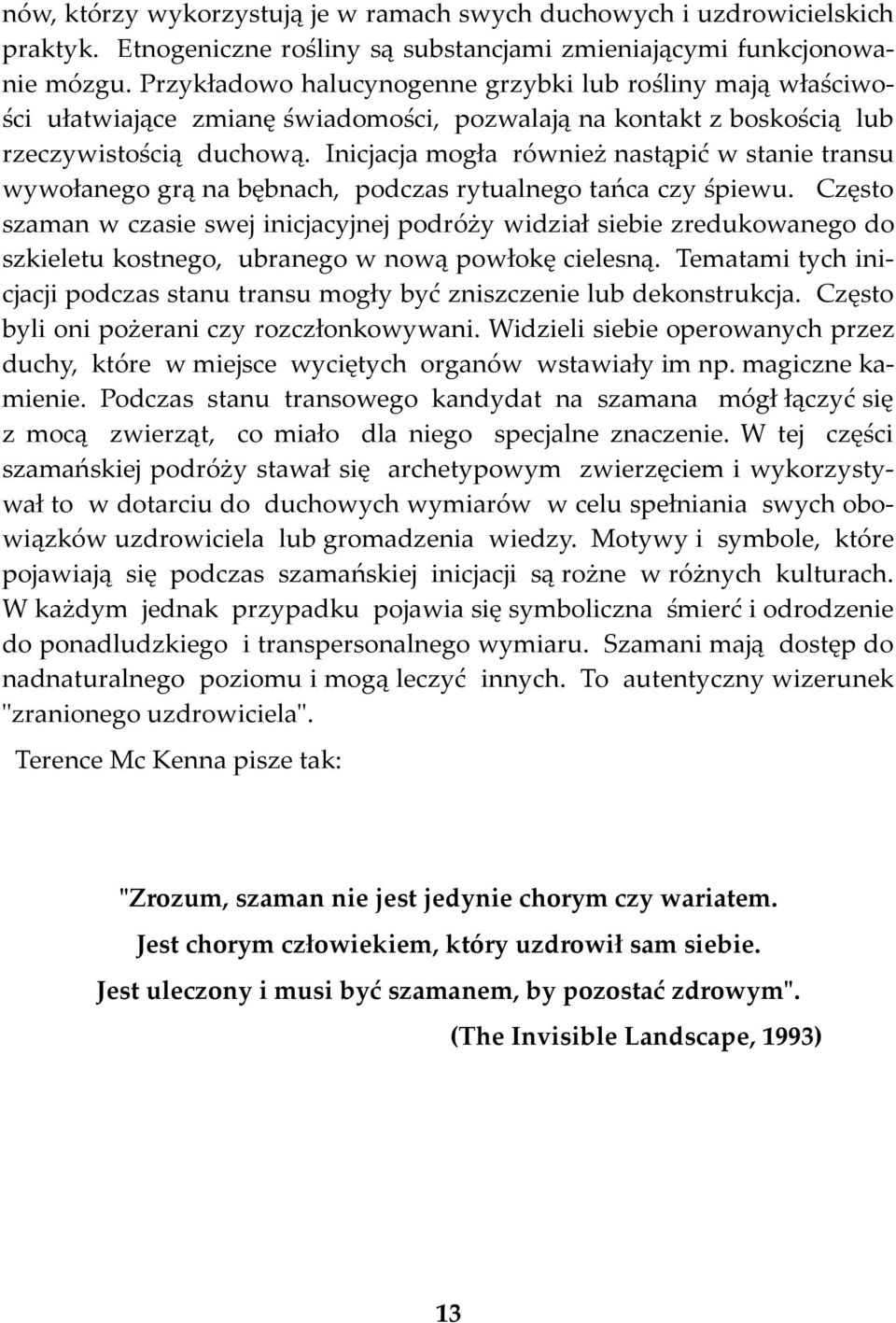 Inicjacja mogła również nastąpić w stanie transu wywołanego grą na bębnach, podczas rytualnego tańca czy śpiewu.