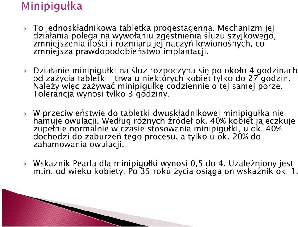 Działanie minipigułki na śluz rozpoczyna się po około 4 godzinach od zaŝycia tabletki i trwa u niektórych kobiet tylko do 27 godzin. NaleŜy więc zaŝywać minipigułkę codziennie o tej samej porze.