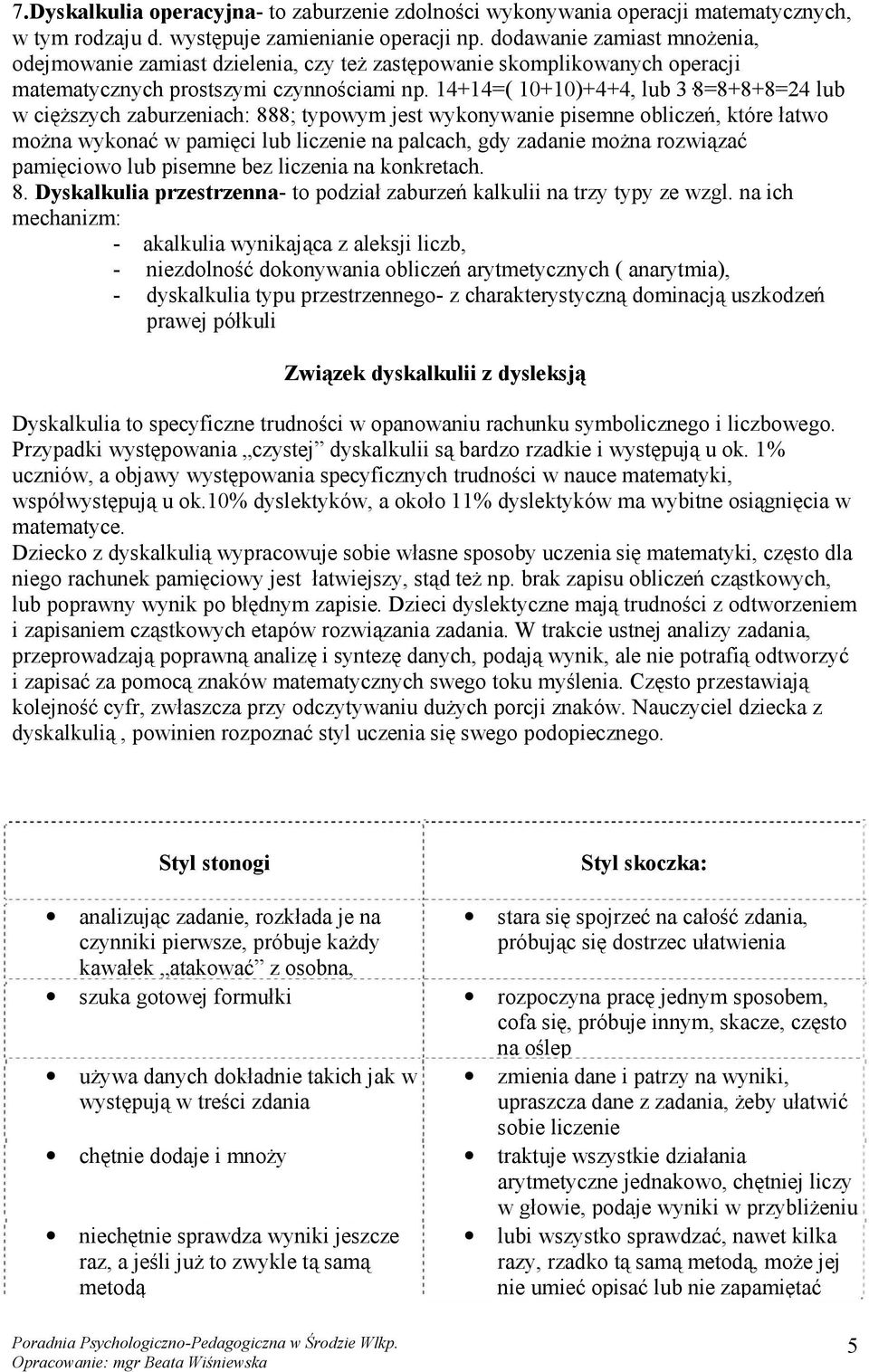 14+14=( 10+10)+4+4, lub 3 8=8+8+8=24 lub w cięższych zaburzeniach: 888; typowym jest wykonywanie pisemne obliczeń, które łatwo można wykonać w pamięci lub liczenie na palcach, gdy zadanie można