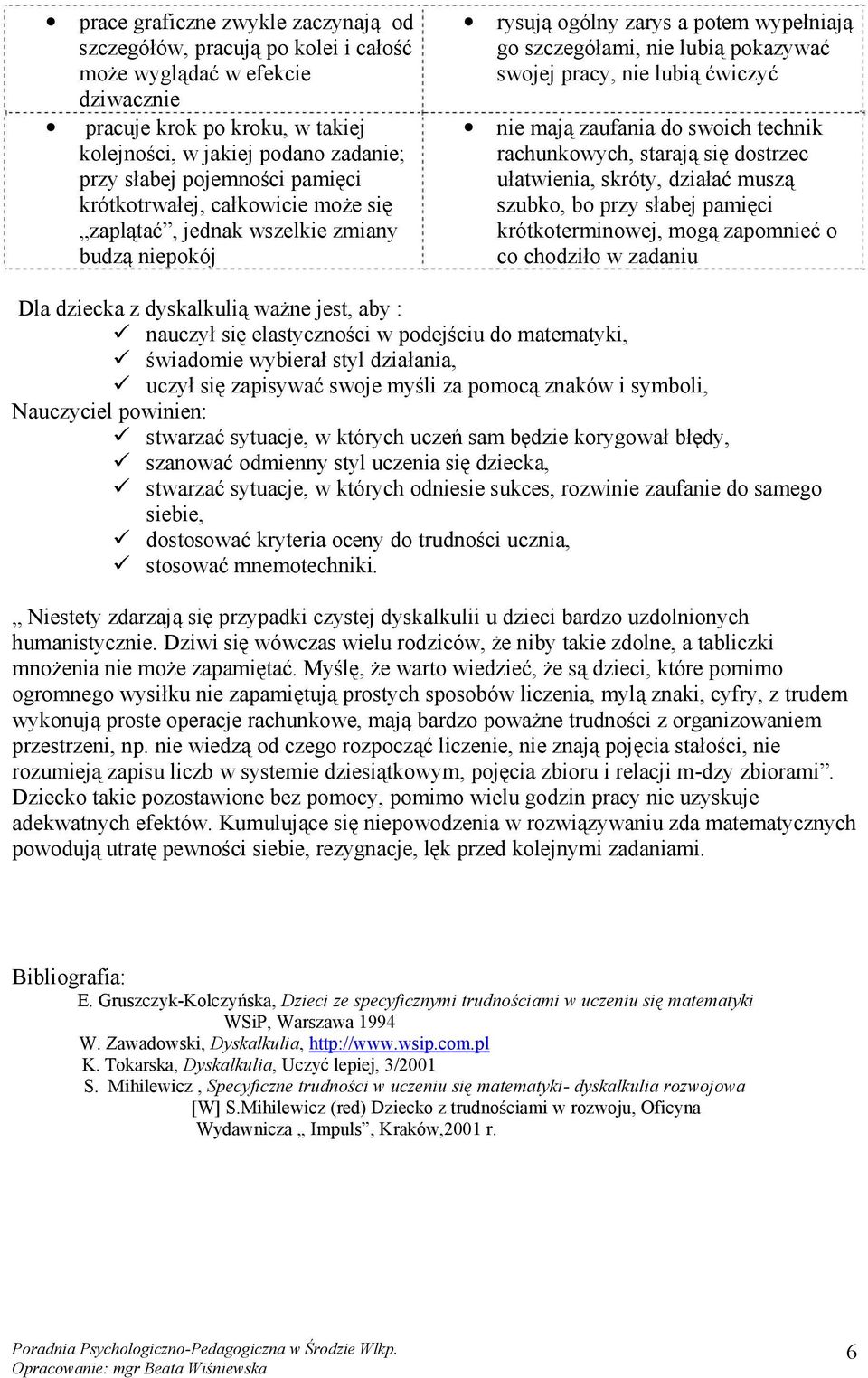 lubią ćwiczyć nie mają zaufania do swoich technik rachunkowych, starają się dostrzec ułatwienia, skróty, działać muszą szubko, bo przy słabej pamięci krótkoterminowej, mogą zapomnieć o co chodziło w