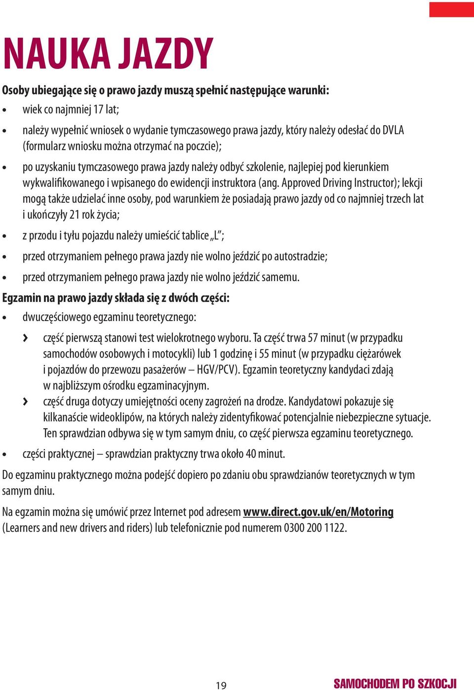 Approved Driving Instructor); lekcji mogą także udzielać inne osoby, pod warunkiem że posiadają prawo jazdy od co najmniej trzech lat i ukończyły 21 rok życia; z przodu i tyłu pojazdu należy umieścić