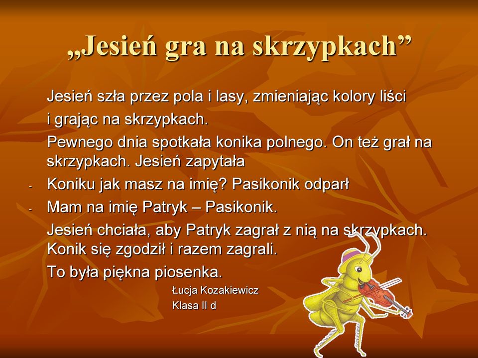 Jesień zapytała - Koniku jak masz na imię? Pasikonik odparł - Mam na imię Patryk Pasikonik.