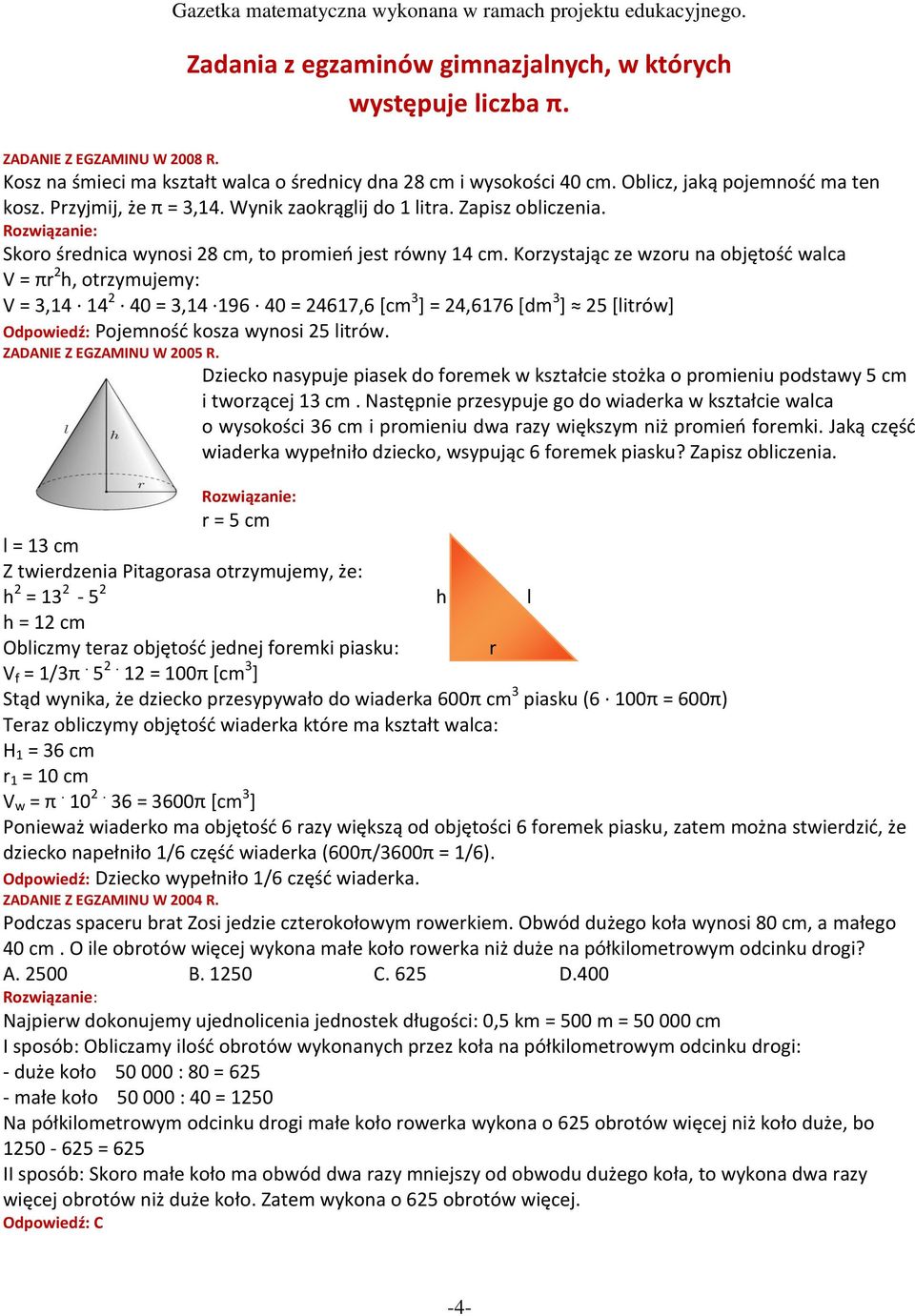 Korzystając ze wzoru na objętośd walca V = πr 2 h, otrzymujemy: V = 3,14 14 2 40 = 3,14 196 40 = 24617,6 [cm 3 ] = 24,6176 [dm 3 ] 25 [litrów] Odpowiedź: Pojemnośd kosza wynosi 25 litrów.