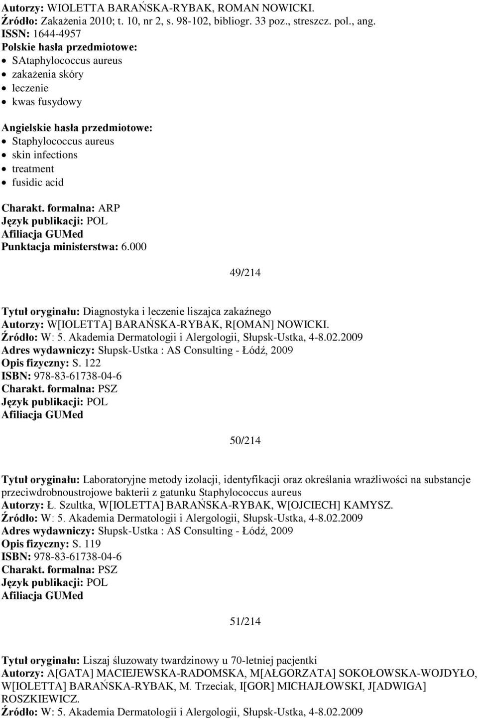 000 49/214 Tytuł oryginału: Diagnostyka i leczenie liszajca zakaźnego Autorzy: W[IOLETTA] BARAŃSKA-RYBAK, R[OMAN] NOWICKI. Źródło: W: 5. Akademia Dermatologii i Alergologii, Słupsk-Ustka, 4-8.02.