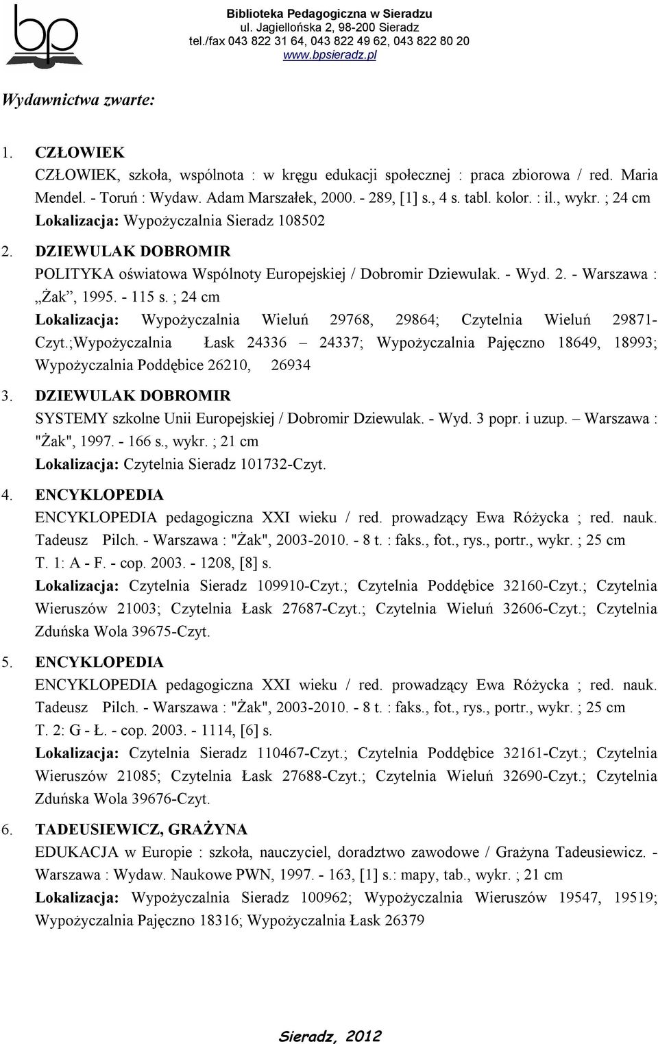 ; 24 cm Lokalizacja: Wypożyczalnia Wieluń 29768, 29864; Czytelnia Wieluń 29871- Czyt.;Wypożyczalnia Łask 24336 24337; Wypożyczalnia Pajęczno 18649, 18993; Wypożyczalnia Poddębice 26210, 26934 3.