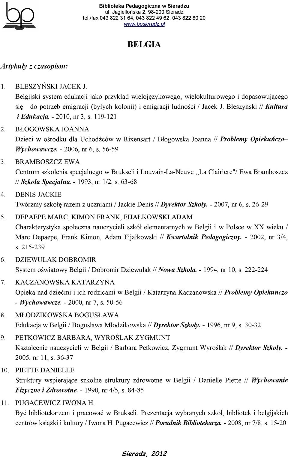 - 2010, nr 3, s. 119-121 2. BŁOGOWSKA JOANNA Dzieci w ośrodku dla Uchodźców w Rixensart / Błogowska Joanna // Problemy Opiekuńczo Wychowawcze. - 2006, nr 6, s. 56-59 3.