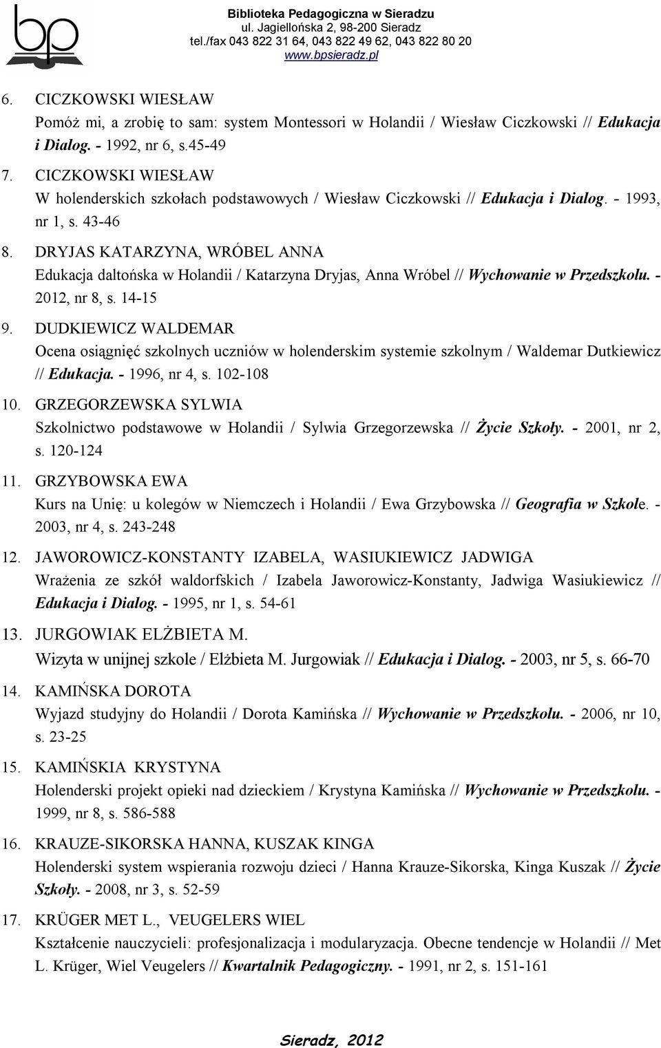 DRYJAS KATARZYNA, WRÓBEL ANNA Edukacja daltońska w Holandii / Katarzyna Dryjas, Anna Wróbel // Wychowanie w Przedszkolu. - 2012, nr 8, s. 14-15 9.