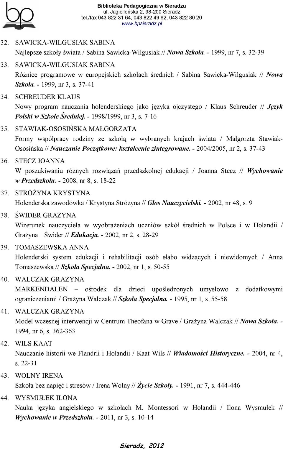 SCHREUDER KLAUS Nowy program nauczania holenderskiego jako języka ojczystego / Klaus Schreuder // Język Polski w Szkole Średniej. - 1998/1999, nr 3, s. 7-16 35.