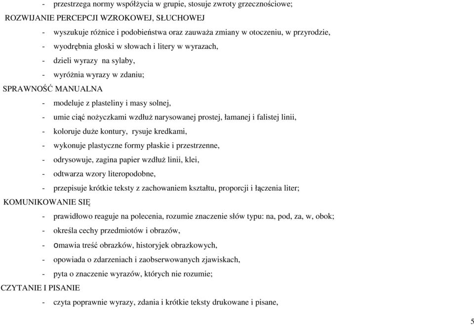 narysowanej prostej, łamanej i falistej linii, - koloruje duże kontury, rysuje kredkami, - wykonuje plastyczne formy płaskie i przestrzenne, - odrysowuje, zagina papier wzdłuż linii, klei, - odtwarza