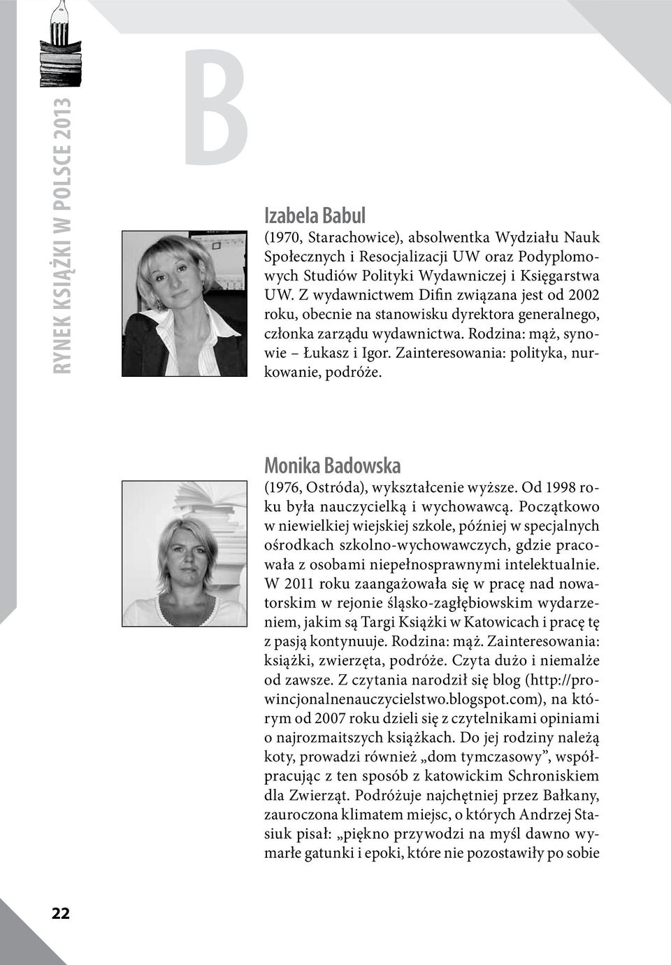 Zainteresowania: polityka, nurkowanie, podróże. Monika Badowska (1976, Ostróda), wykształcenie wyższe. Od 1998 roku była nauczycielką i wychowawcą.